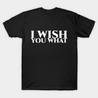 I wish you what - weisse Schrift T-Shirt